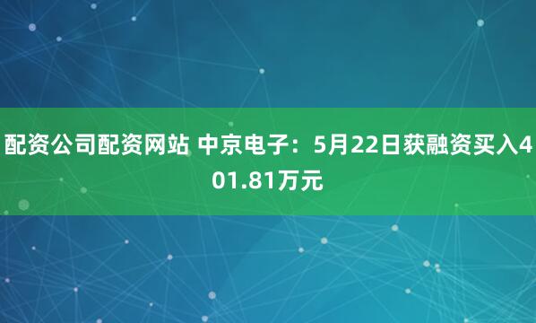 配资公司配资网站 中京电子：5月22日获融资买入401.81万元