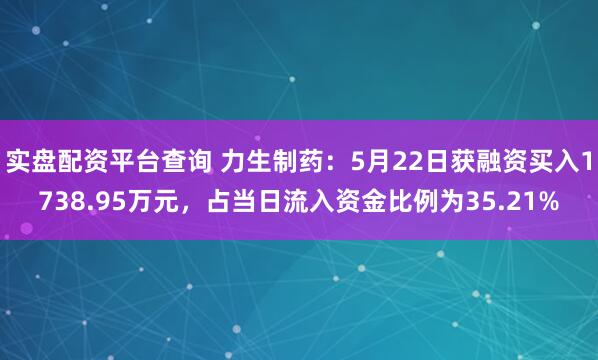 实盘配资平台查询 力生制药：5月22日获融资买入1738.95万元，占当日流入资金比例为35.21%