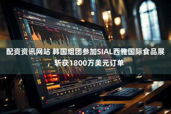 配资资讯网站 韩国组团参加SIAL西雅国际食品展，斩获1800万美元订单