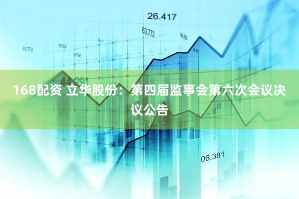 168配资 立华股份：第四届监事会第六次会议决议公告