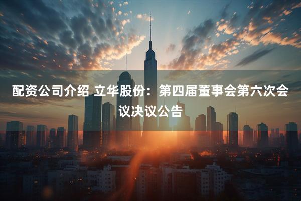 配资公司介绍 立华股份：第四届董事会第六次会议决议公告