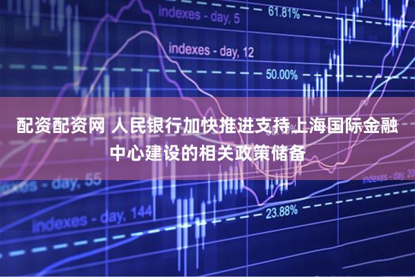 配资配资网 人民银行加快推进支持上海国际金融中心建设的相关政策储备