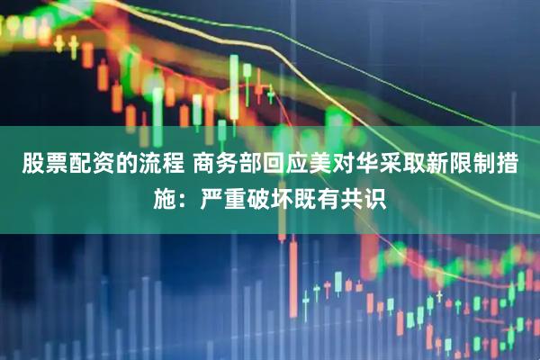 股票配资的流程 商务部回应美对华采取新限制措施：严重破坏既有共识