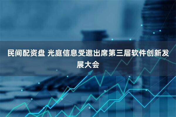 民间配资盘 光庭信息受邀出席第三届软件创新发展大会