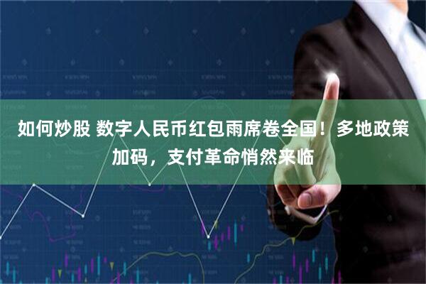如何炒股 数字人民币红包雨席卷全国！多地政策加码，支付革命悄然来临