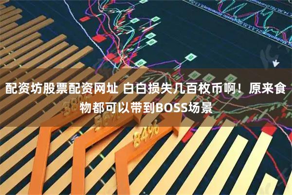配资坊股票配资网址 白白损失几百枚币啊！原来食物都可以带到BOSS场景